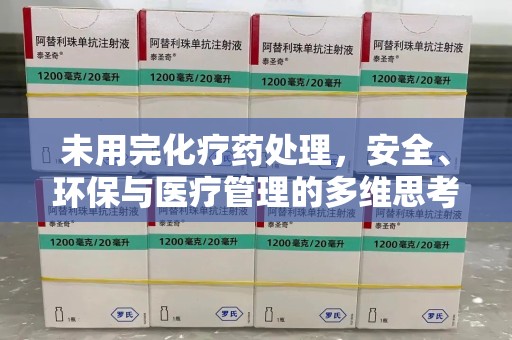 宁德未用完化疗药处理，安全、环保与医疗管理的多维思考
