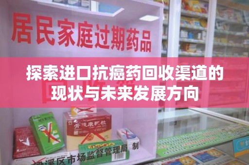 宁德探索进口抗癌药回收渠道的现状与未来发展方向