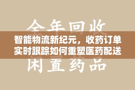 宁德智能物流新纪元，收药订单实时跟踪如何重塑医药配送体验