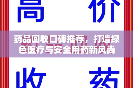宁德药品回收口碑推荐，打造绿色医疗与安全用药新风尚