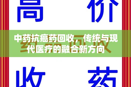 宁德中药抗癌药回收，传统与现代医疗的融合新方向