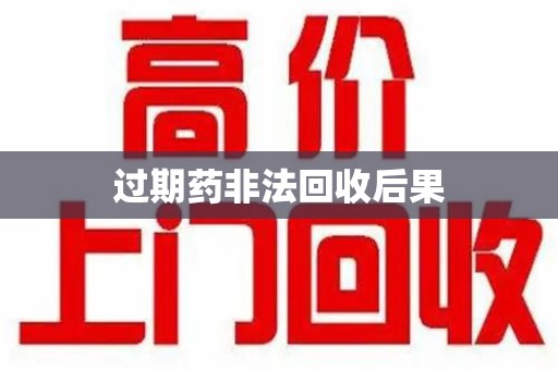 宁德过期药非法回收后果