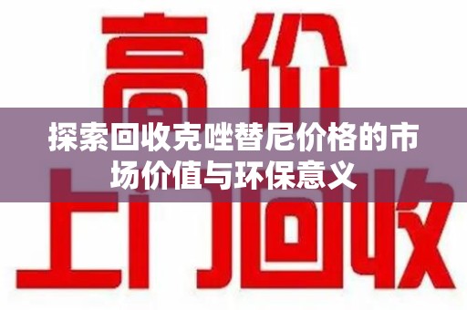 宁德探索回收克唑替尼价格的市场价值与环保意义