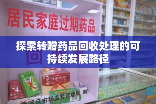 宁德探索转赠药品回收处理的可持续发展路径