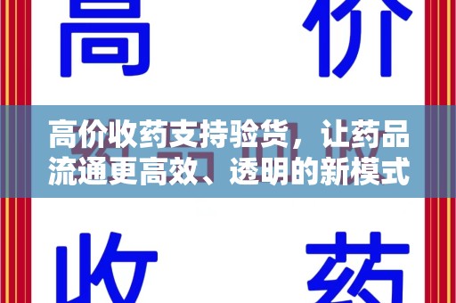 宁德高价收药支持验货，让药品流通更高效、透明的新模式