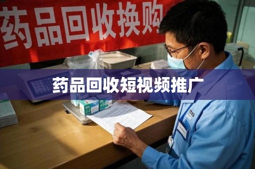 宁德药品回收短视频推广