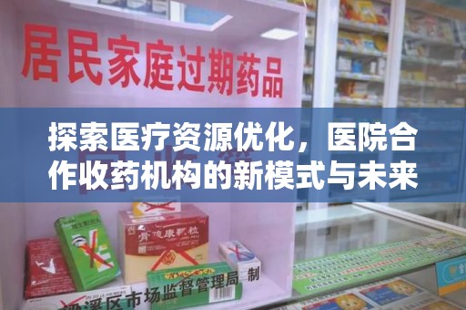 宁德探索医疗资源优化，医院合作收药机构的新模式与未来前景