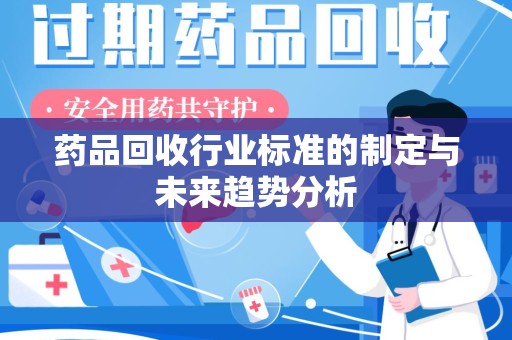宁德药品回收行业标准的制定与未来趋势分析