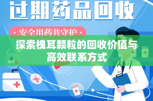宁德探索槐耳颗粒的回收价值与高效联系方式