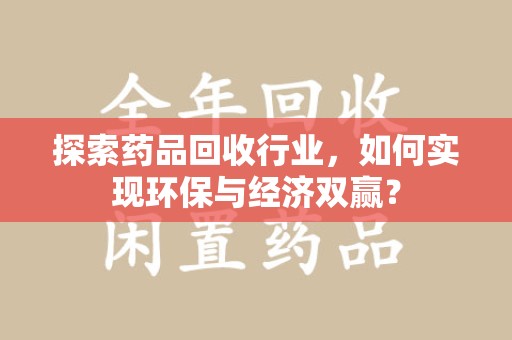 宁德探索药品回收行业，如何实现环保与经济双赢？