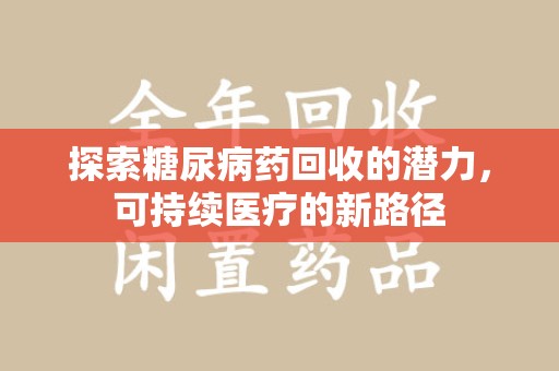 宁德探索糖尿病药回收的潜力，可持续医疗的新路径