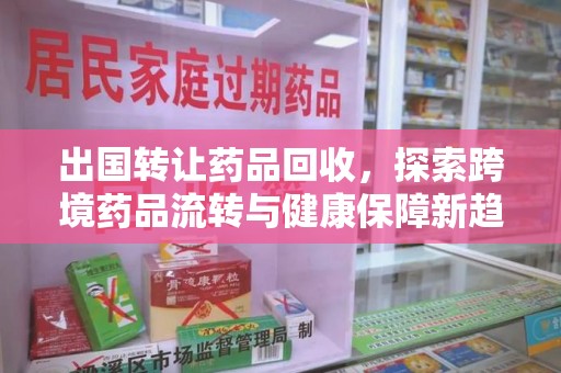 宁德出国转让药品回收，探索跨境药品流转与健康保障新趋势