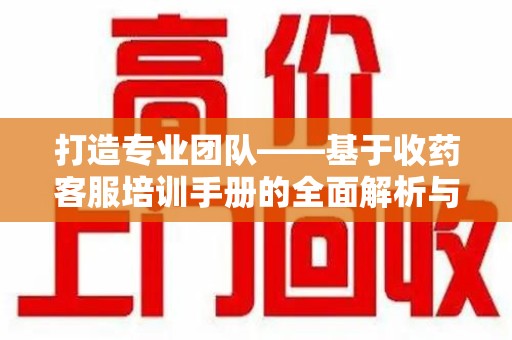 宁德打造专业团队——基于收药客服培训手册的全面解析与实践指导