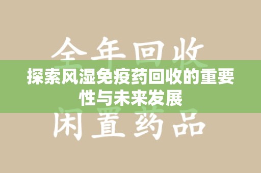 宁德探索风湿免疫药回收的重要性与未来发展