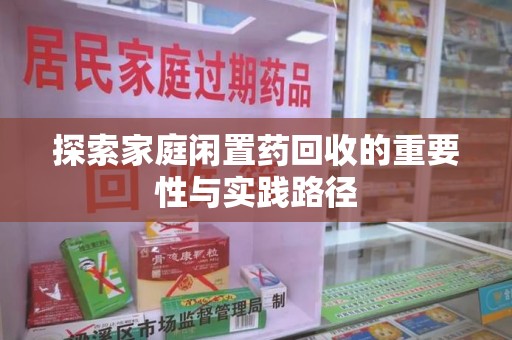 宁德探索家庭闲置药回收的重要性与实践路径