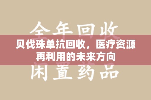 宁德贝伐珠单抗回收，医疗资源再利用的未来方向