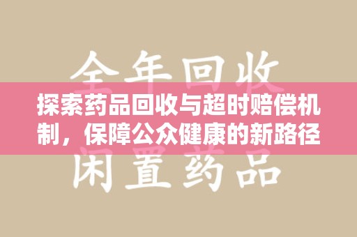 宁德探索药品回收与超时赔偿机制，保障公众健康的新路径