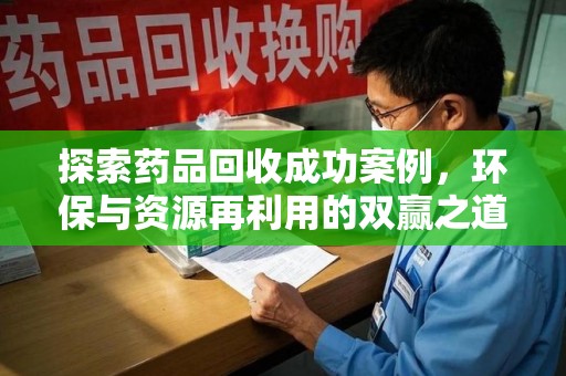 宁德探索药品回收成功案例，环保与资源再利用的双赢之道