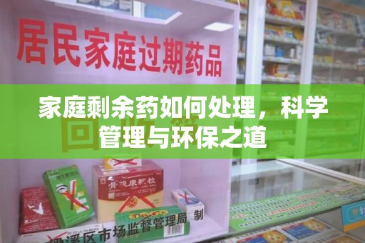 宁德家庭剩余药如何处理，科学管理与环保之道