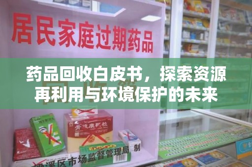 宁德药品回收白皮书，探索资源再利用与环境保护的未来