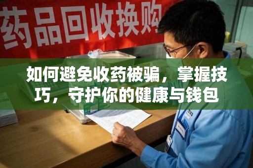 宁德如何避免收药被骗，掌握技巧，守护你的健康与钱包