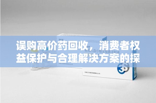 宁德误购高价药回收，消费者权益保护与合理解决方案的探讨