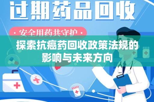 宁德探索抗癌药回收政策法规的影响与未来方向