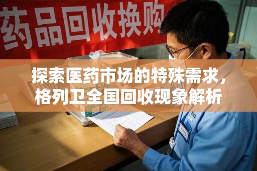 宁德探索医药市场的特殊需求，格列卫全国回收现象解析