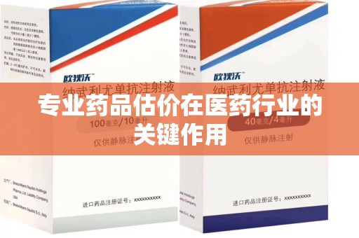 宁德专业药品估价在医药行业的关键作用