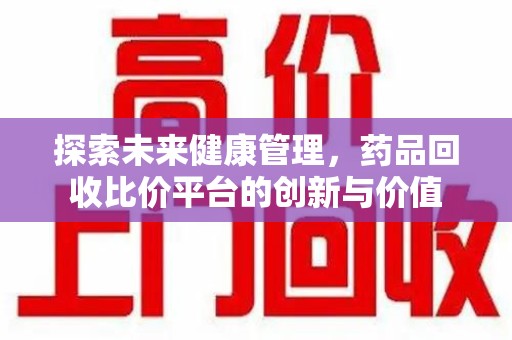 宁德探索未来健康管理，药品回收比价平台的创新与价值