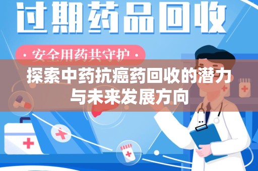 宁德探索中药抗癌药回收的潜力与未来发展方向