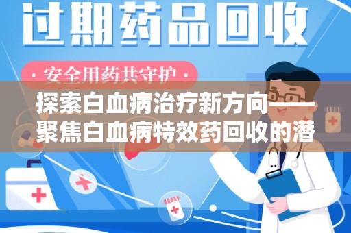 宁德探索白血病治疗新方向——聚焦白血病特效药回收的潜力与挑战