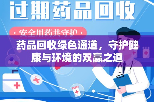 宁德药品回收绿色通道，守护健康与环境的双赢之道