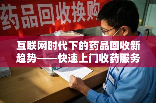 宁德互联网时代下的药品回收新趋势——快速上门收药服务的崛起