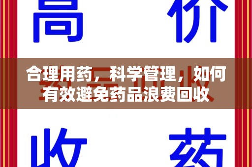 宁德合理用药，科学管理，如何有效避免药品浪费回收