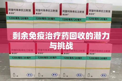 宁德剩余免疫治疗药回收的潜力与挑战