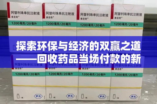 宁德探索环保与经济的双赢之道——回收药品当场付款的新型模式