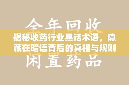 宁德揭秘收药行业黑话术语，隐藏在暗语背后的真相与规则