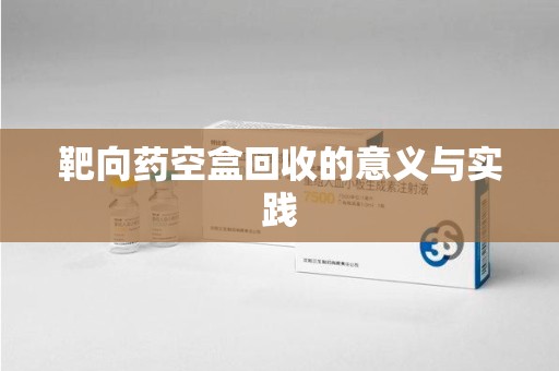 宁德靶向药空盒回收的意义与实践