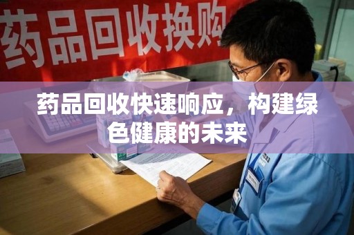 宁德药品回收快速响应，构建绿色健康的未来