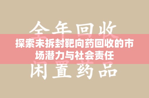 宁德探索未拆封靶向药回收的市场潜力与社会责任
