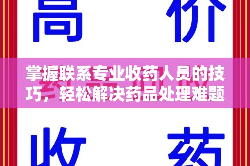 宁德掌握联系专业收药人员的技巧，轻松解决药品处理难题