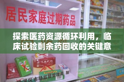 宁德探索医药资源循环利用，临床试验剩余药回收的关键意义