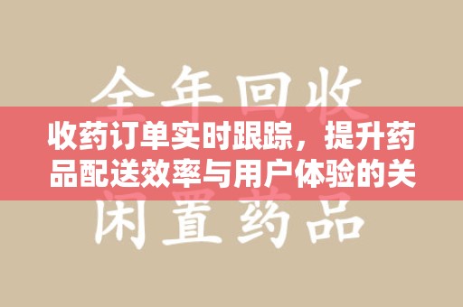 宁德收药订单实时跟踪，提升药品配送效率与用户体验的关键