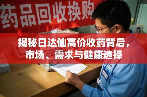 宁德揭秘日达仙高价收药背后，市场、需求与健康选择