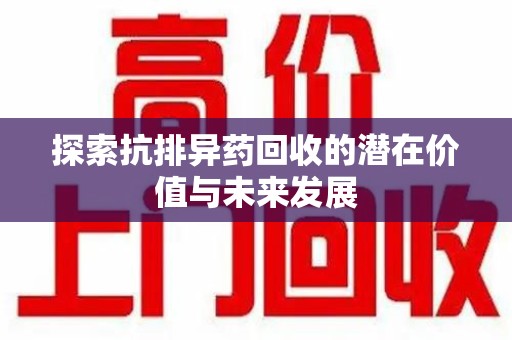宁德探索抗排异药回收的潜在价值与未来发展