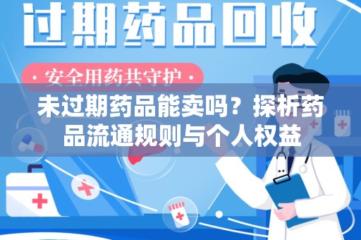 宁德未过期药品能卖吗？探析药品流通规则与个人权益