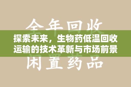 宁德探索未来，生物药低温回收运输的技术革新与市场前景