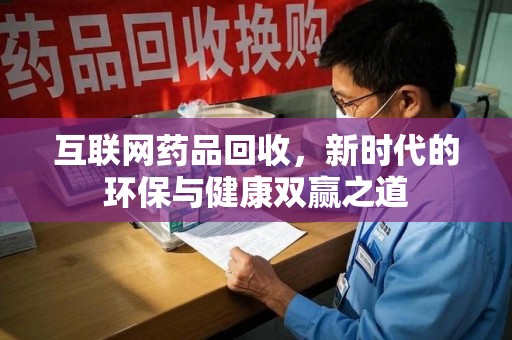宁德互联网药品回收，新时代的环保与健康双赢之道