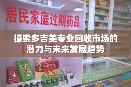 宁德探索多吉美专业回收市场的潜力与未来发展趋势